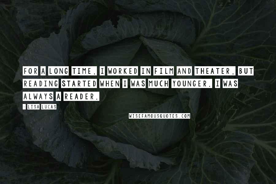 Lisa Lucas Quotes: For a long time, I worked in film and theater, but reading started when I was much younger. I was always a reader.
