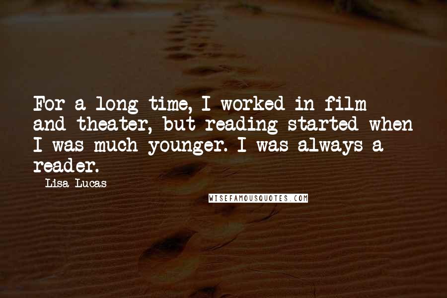 Lisa Lucas Quotes: For a long time, I worked in film and theater, but reading started when I was much younger. I was always a reader.