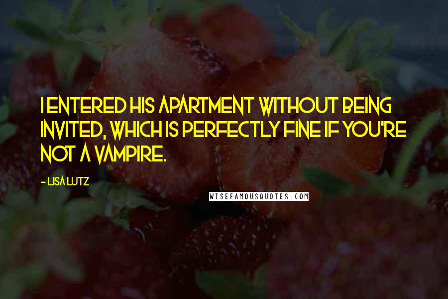 Lisa Lutz Quotes: I entered his apartment without being invited, which is perfectly fine if you're not a vampire.