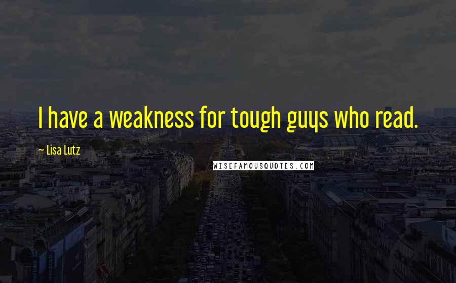 Lisa Lutz Quotes: I have a weakness for tough guys who read.