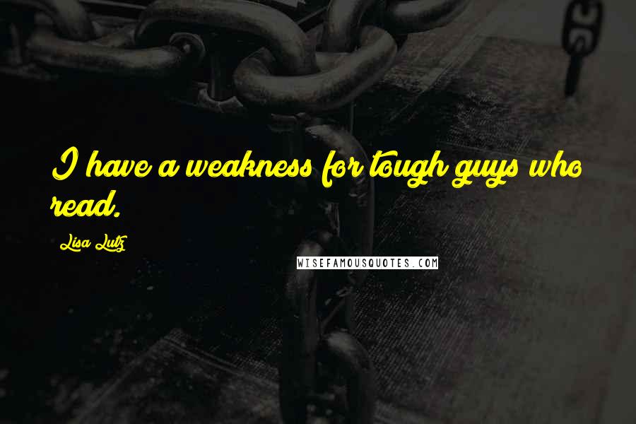 Lisa Lutz Quotes: I have a weakness for tough guys who read.