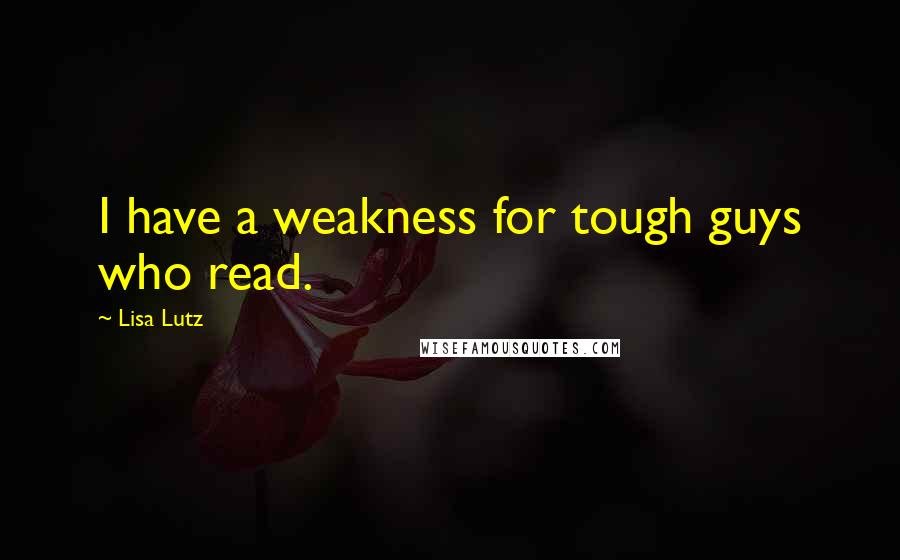 Lisa Lutz Quotes: I have a weakness for tough guys who read.