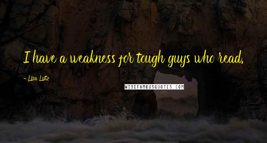 Lisa Lutz Quotes: I have a weakness for tough guys who read.