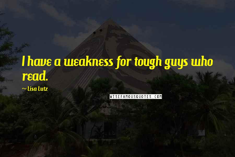 Lisa Lutz Quotes: I have a weakness for tough guys who read.