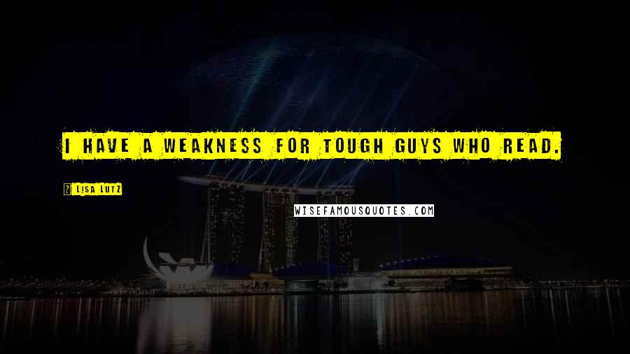 Lisa Lutz Quotes: I have a weakness for tough guys who read.
