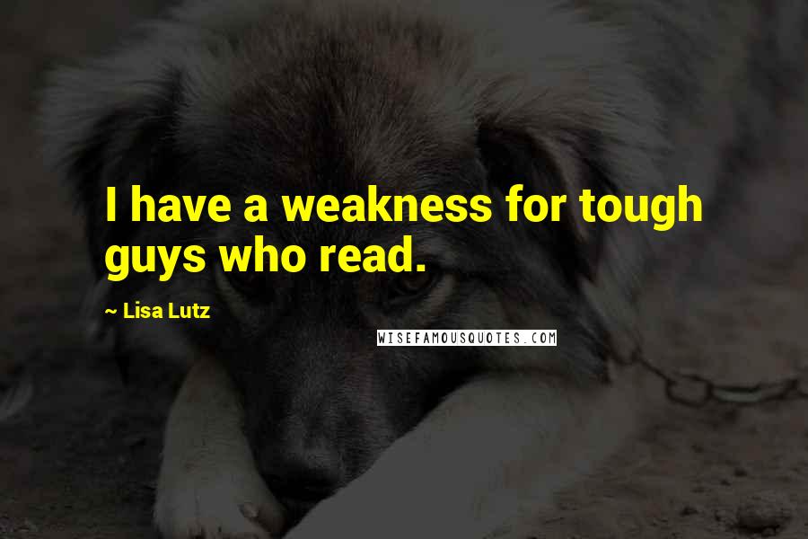 Lisa Lutz Quotes: I have a weakness for tough guys who read.