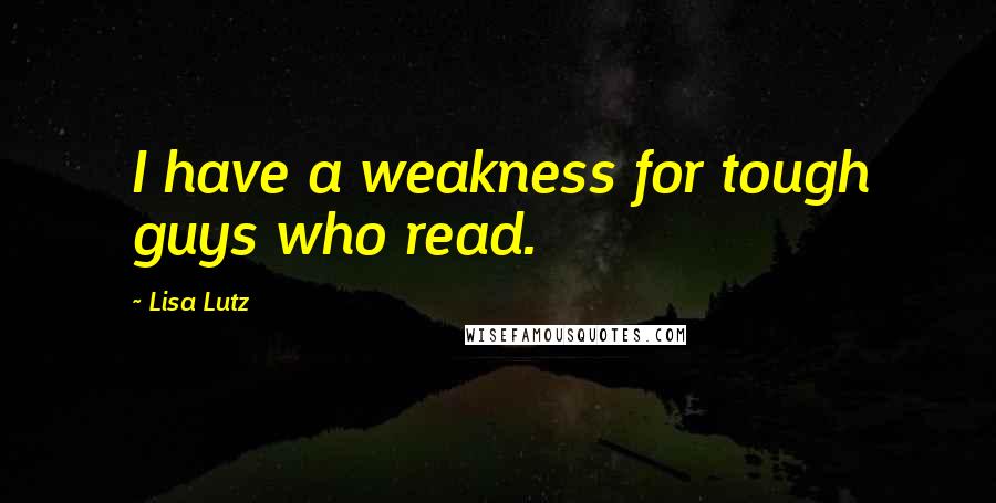 Lisa Lutz Quotes: I have a weakness for tough guys who read.