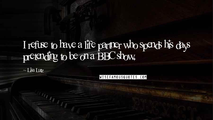 Lisa Lutz Quotes: I refuse to have a life partner who spends his days pretending to be on a BBC show.