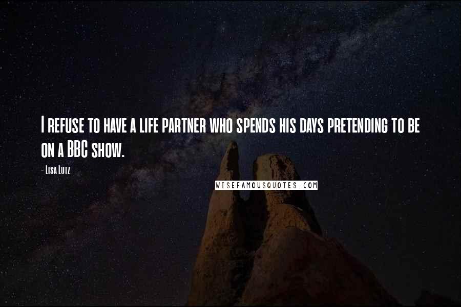 Lisa Lutz Quotes: I refuse to have a life partner who spends his days pretending to be on a BBC show.