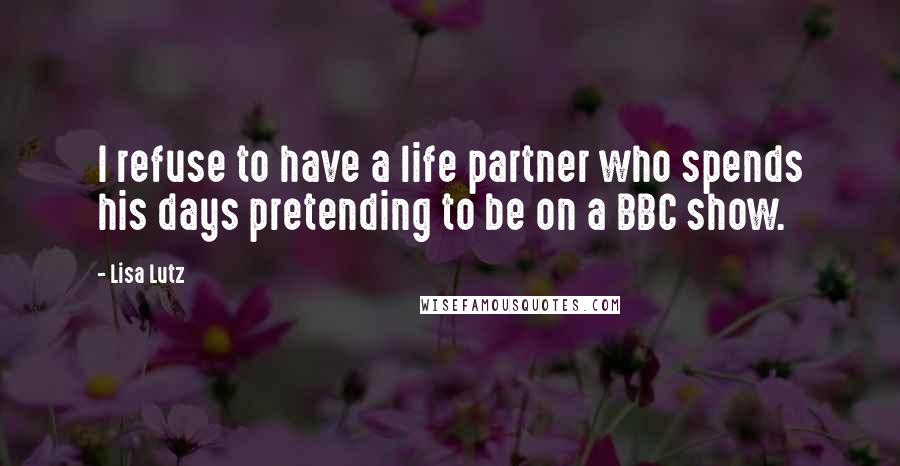 Lisa Lutz Quotes: I refuse to have a life partner who spends his days pretending to be on a BBC show.