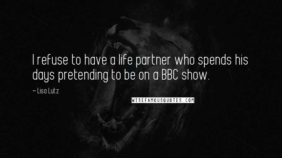 Lisa Lutz Quotes: I refuse to have a life partner who spends his days pretending to be on a BBC show.