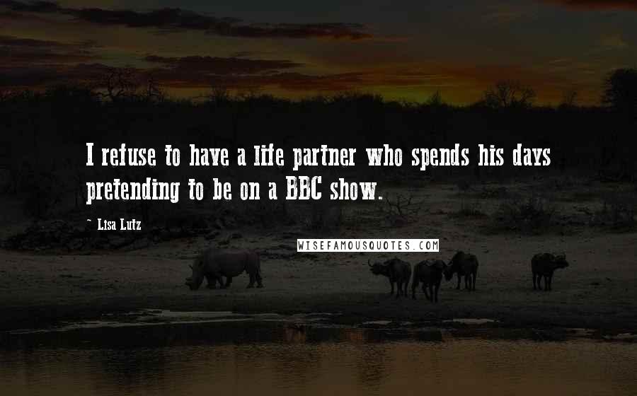 Lisa Lutz Quotes: I refuse to have a life partner who spends his days pretending to be on a BBC show.