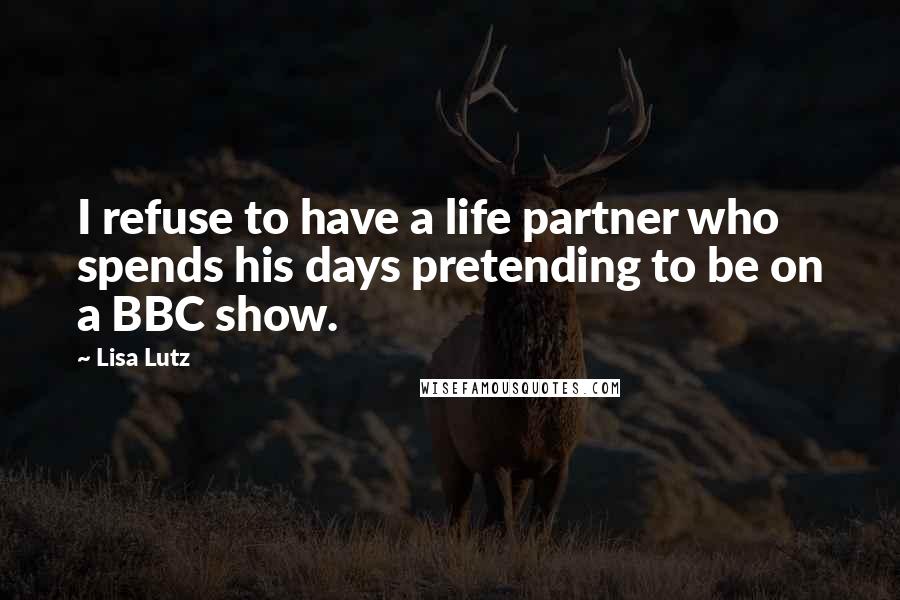 Lisa Lutz Quotes: I refuse to have a life partner who spends his days pretending to be on a BBC show.