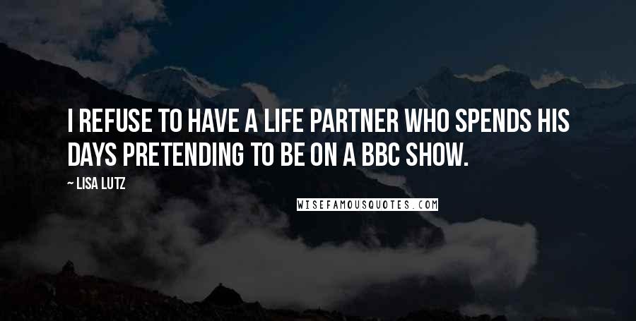 Lisa Lutz Quotes: I refuse to have a life partner who spends his days pretending to be on a BBC show.