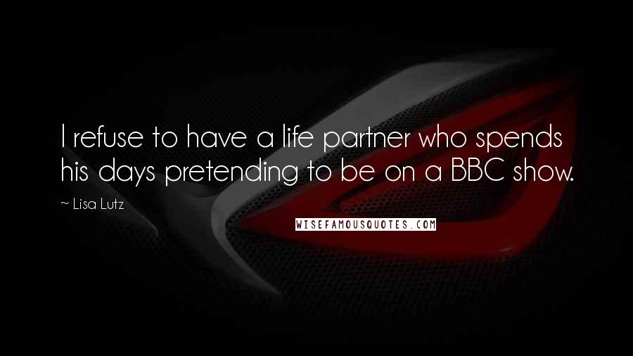 Lisa Lutz Quotes: I refuse to have a life partner who spends his days pretending to be on a BBC show.