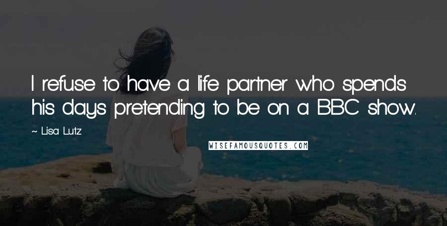 Lisa Lutz Quotes: I refuse to have a life partner who spends his days pretending to be on a BBC show.