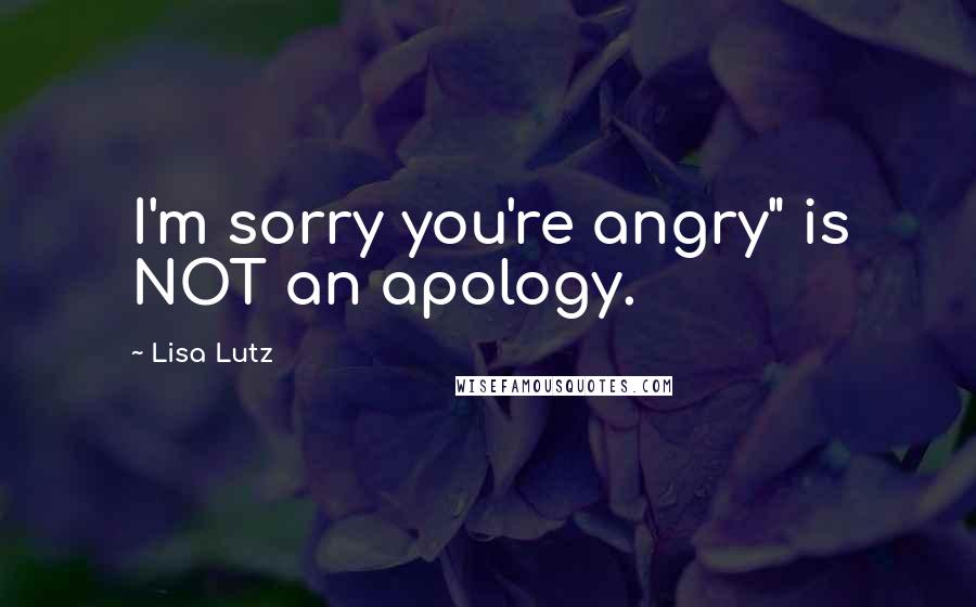 Lisa Lutz Quotes: I'm sorry you're angry" is NOT an apology.