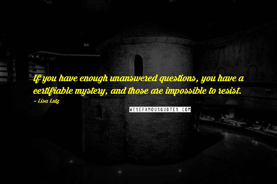 Lisa Lutz Quotes: If you have enough unanswered questions, you have a certifiable mystery, and those are impossible to resist.