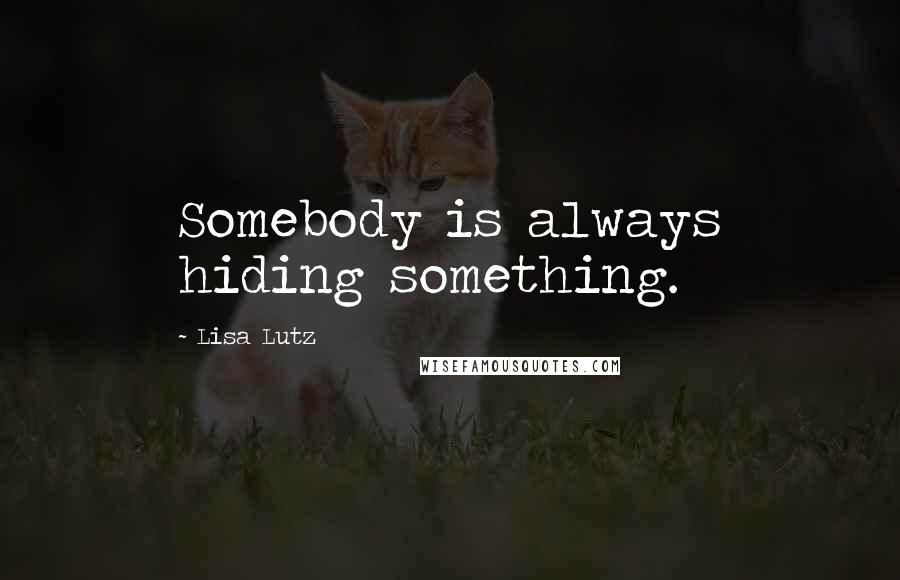 Lisa Lutz Quotes: Somebody is always hiding something.