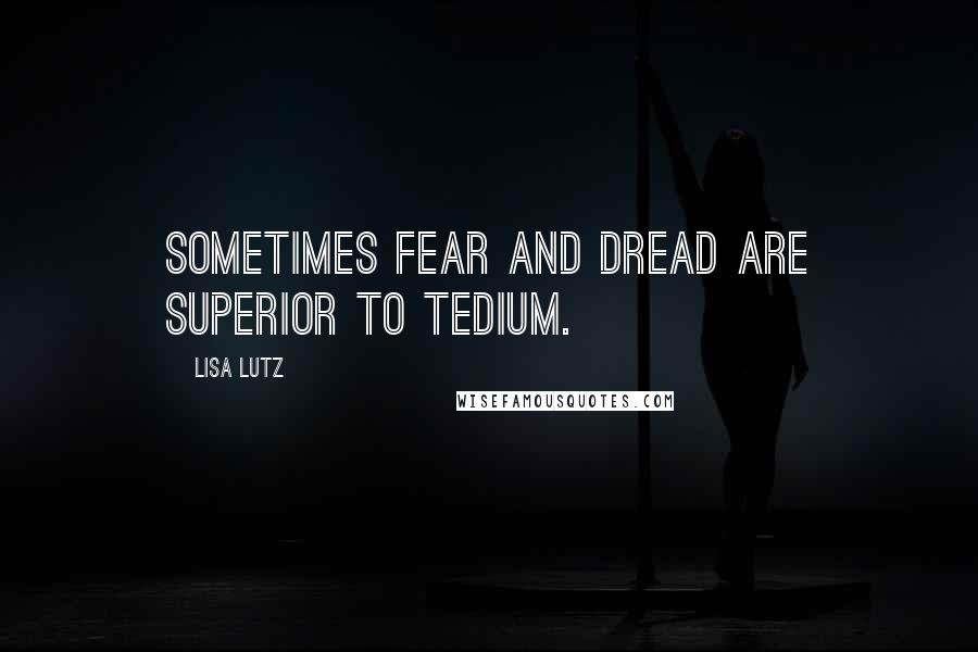 Lisa Lutz Quotes: Sometimes fear and dread are superior to tedium.