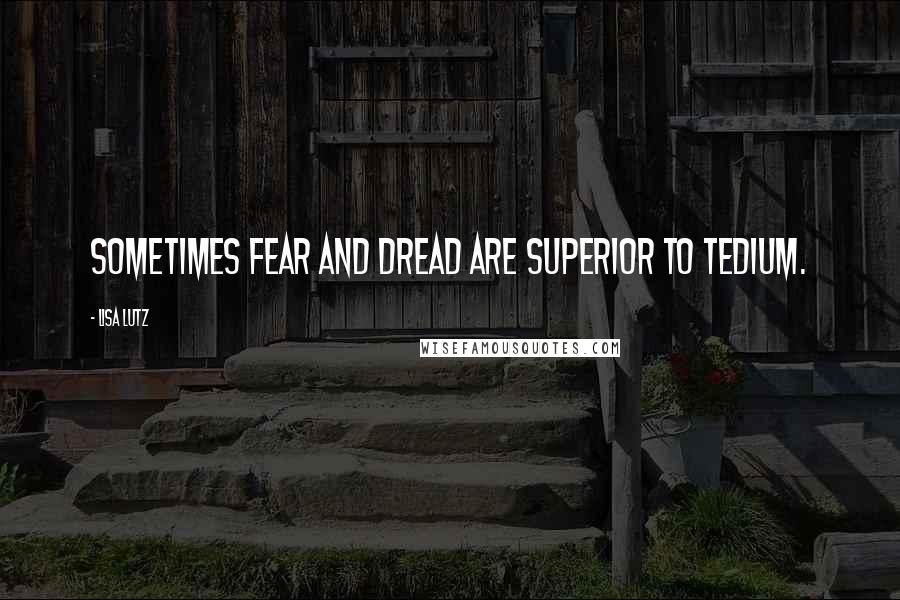 Lisa Lutz Quotes: Sometimes fear and dread are superior to tedium.