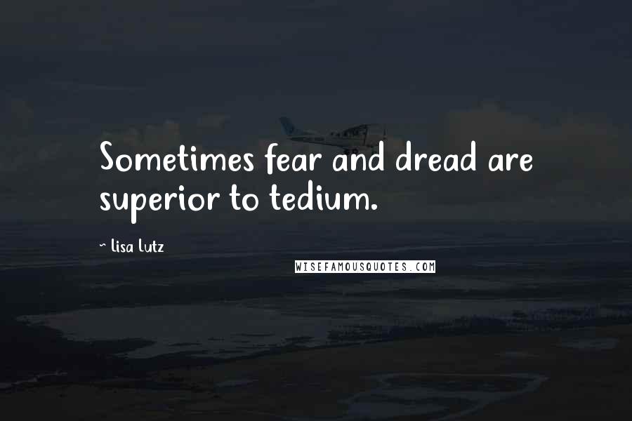 Lisa Lutz Quotes: Sometimes fear and dread are superior to tedium.