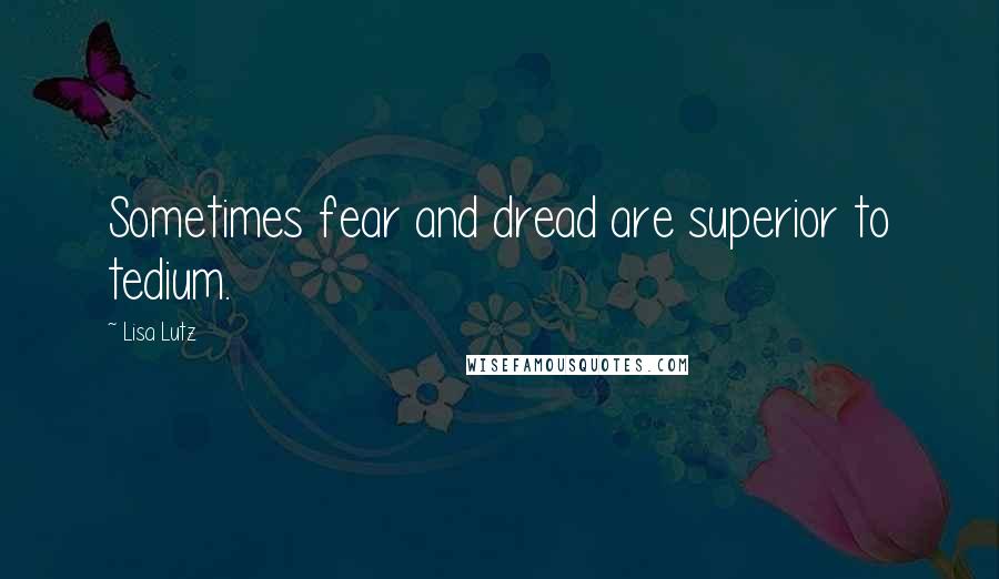 Lisa Lutz Quotes: Sometimes fear and dread are superior to tedium.