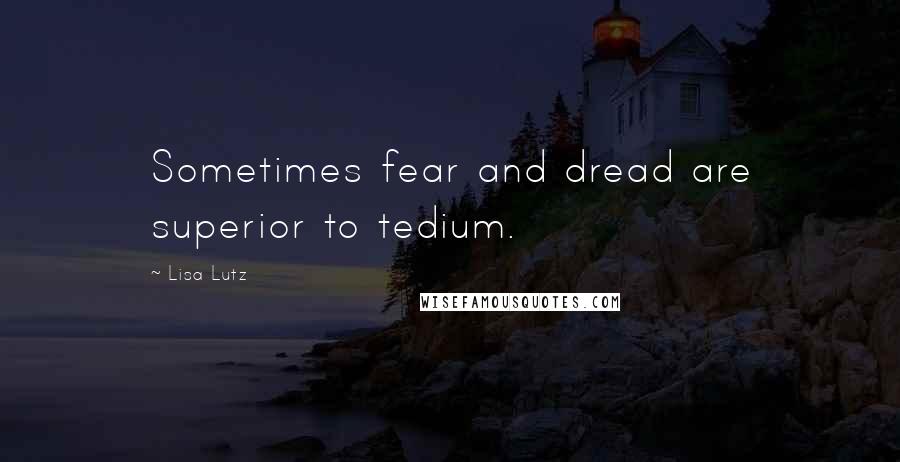 Lisa Lutz Quotes: Sometimes fear and dread are superior to tedium.