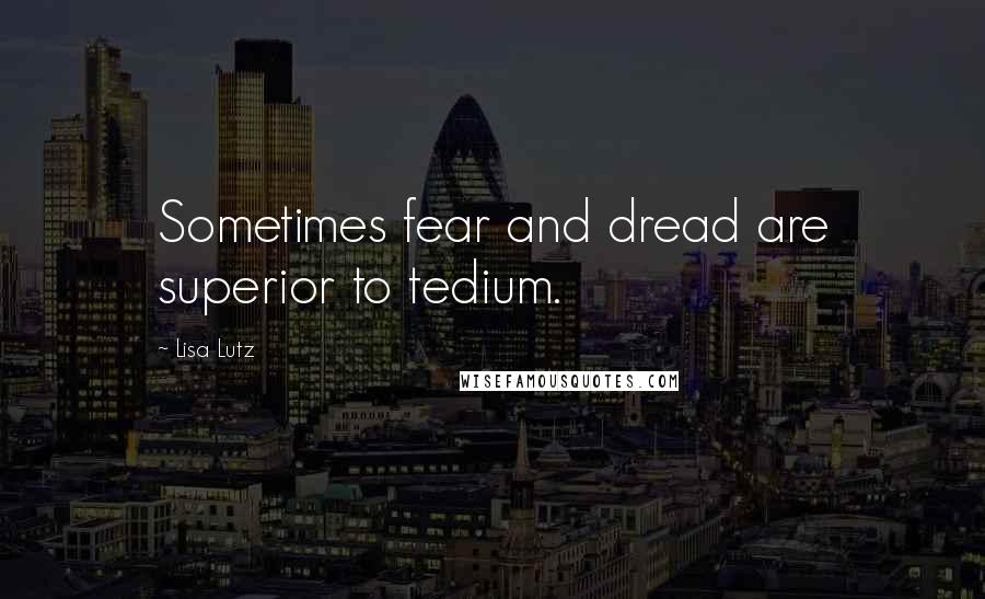 Lisa Lutz Quotes: Sometimes fear and dread are superior to tedium.