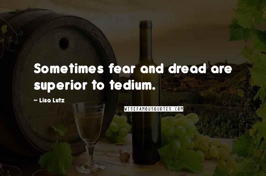 Lisa Lutz Quotes: Sometimes fear and dread are superior to tedium.