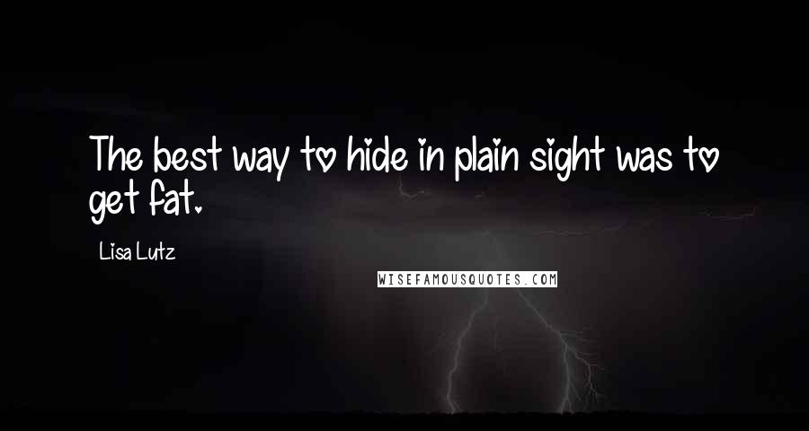 Lisa Lutz Quotes: The best way to hide in plain sight was to get fat.