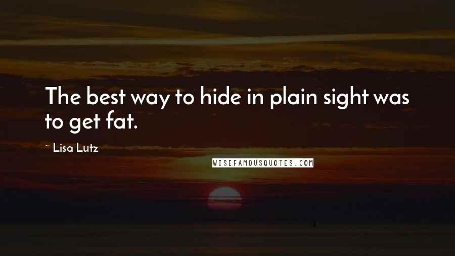 Lisa Lutz Quotes: The best way to hide in plain sight was to get fat.