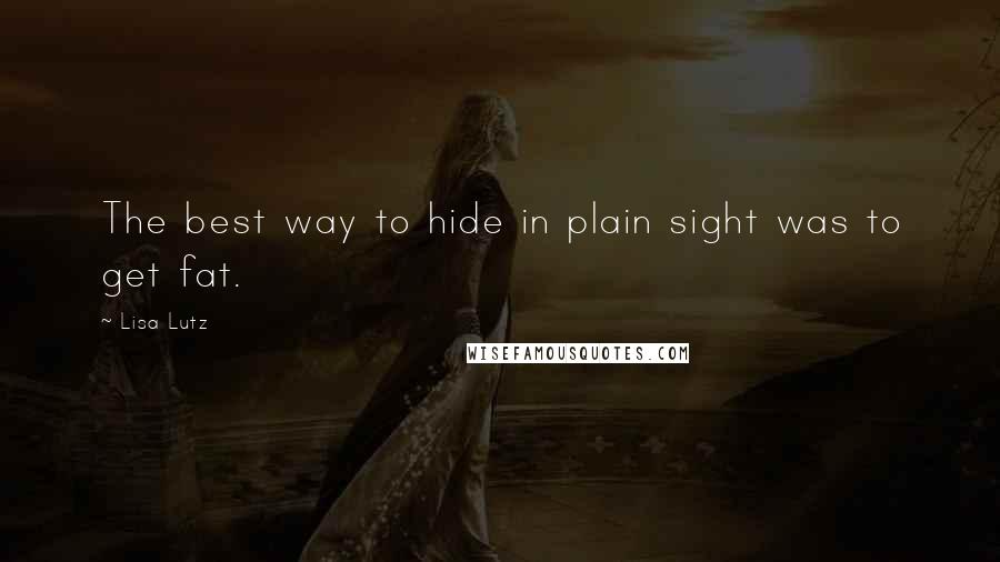 Lisa Lutz Quotes: The best way to hide in plain sight was to get fat.