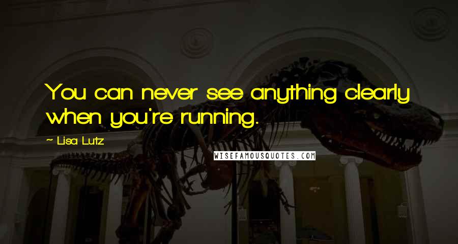 Lisa Lutz Quotes: You can never see anything clearly when you're running.