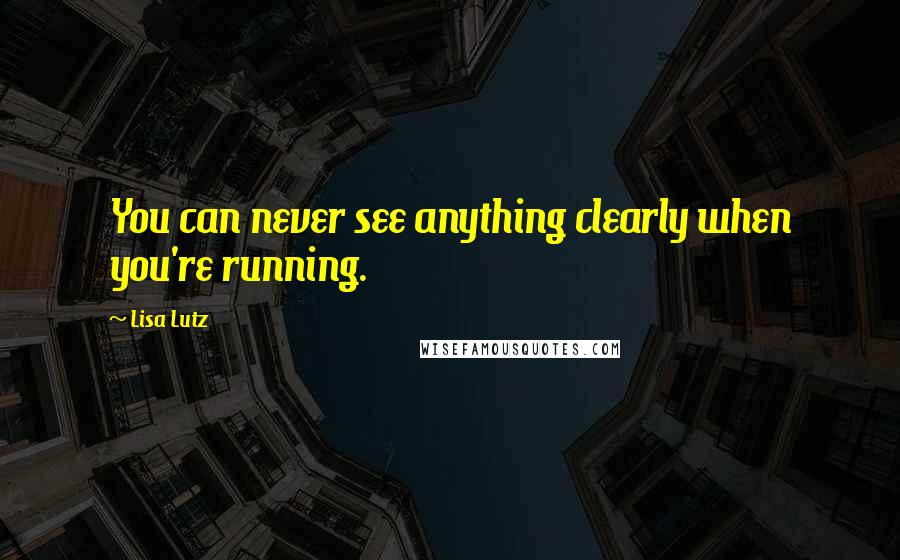 Lisa Lutz Quotes: You can never see anything clearly when you're running.