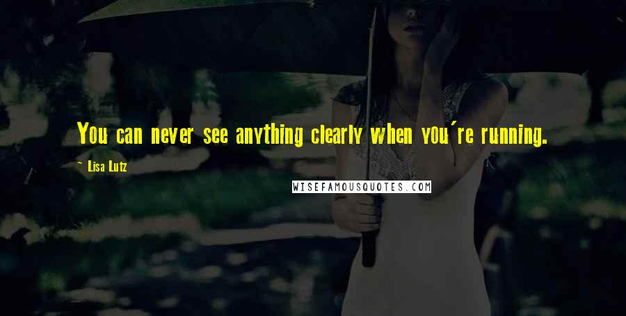 Lisa Lutz Quotes: You can never see anything clearly when you're running.