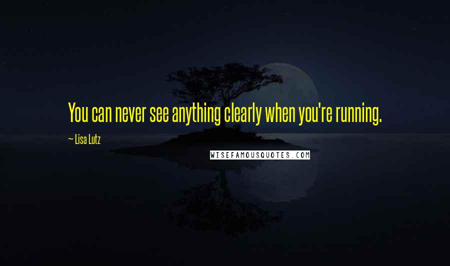 Lisa Lutz Quotes: You can never see anything clearly when you're running.