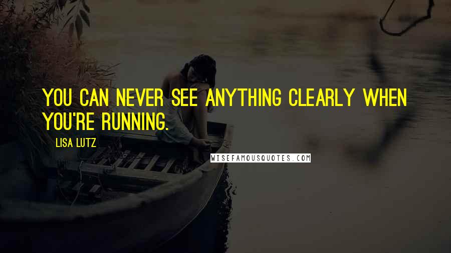 Lisa Lutz Quotes: You can never see anything clearly when you're running.