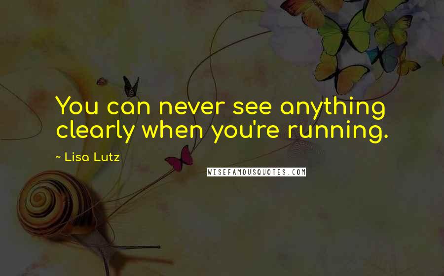 Lisa Lutz Quotes: You can never see anything clearly when you're running.