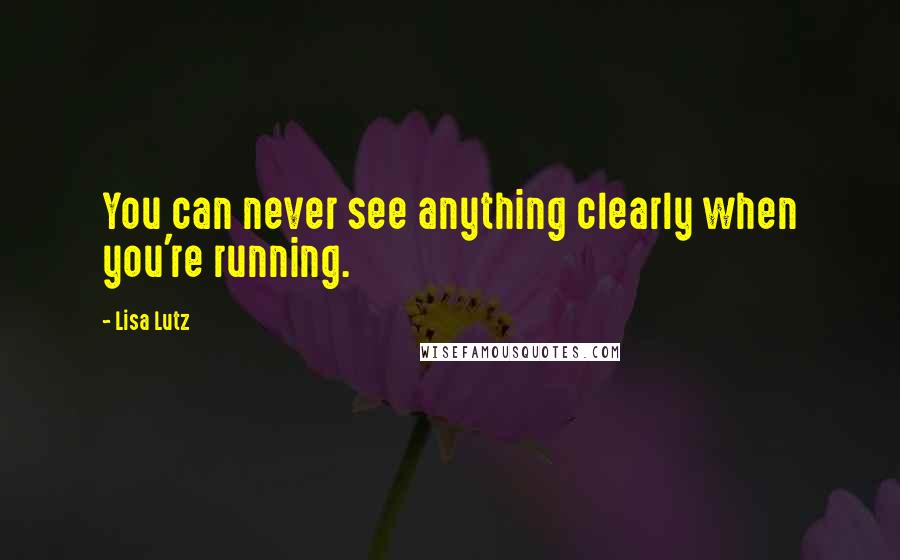 Lisa Lutz Quotes: You can never see anything clearly when you're running.