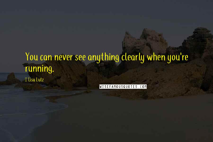 Lisa Lutz Quotes: You can never see anything clearly when you're running.