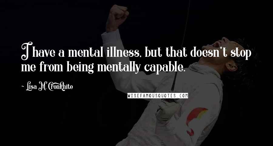 Lisa M. Cronkhite Quotes: I have a mental illness, but that doesn't stop me from being mentally capable.