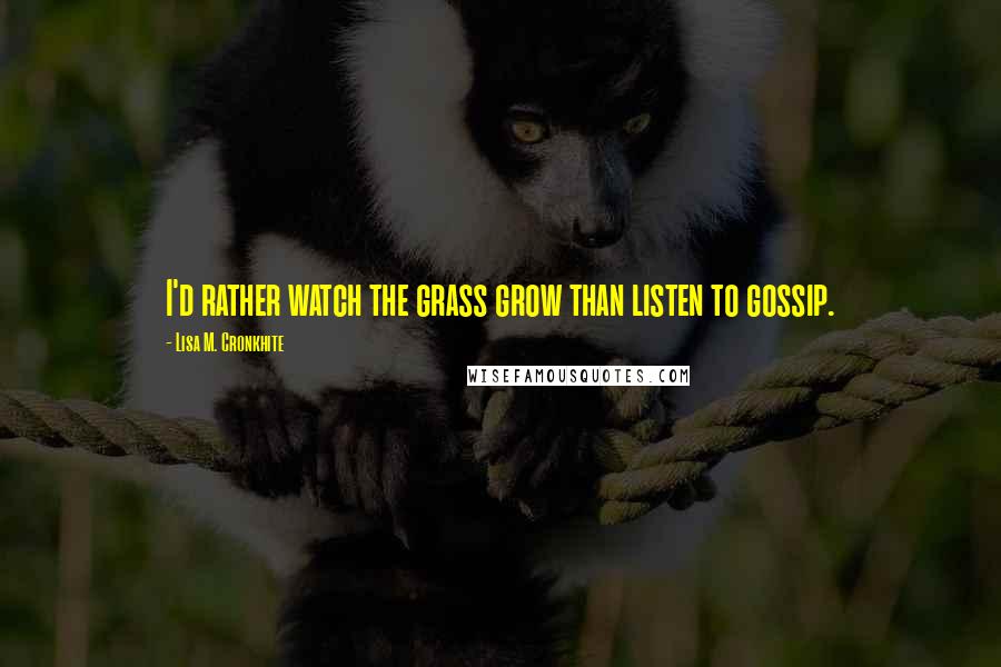 Lisa M. Cronkhite Quotes: I'd rather watch the grass grow than listen to gossip.