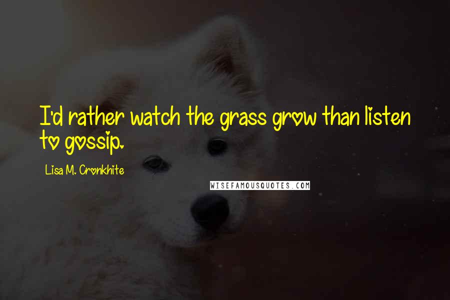 Lisa M. Cronkhite Quotes: I'd rather watch the grass grow than listen to gossip.