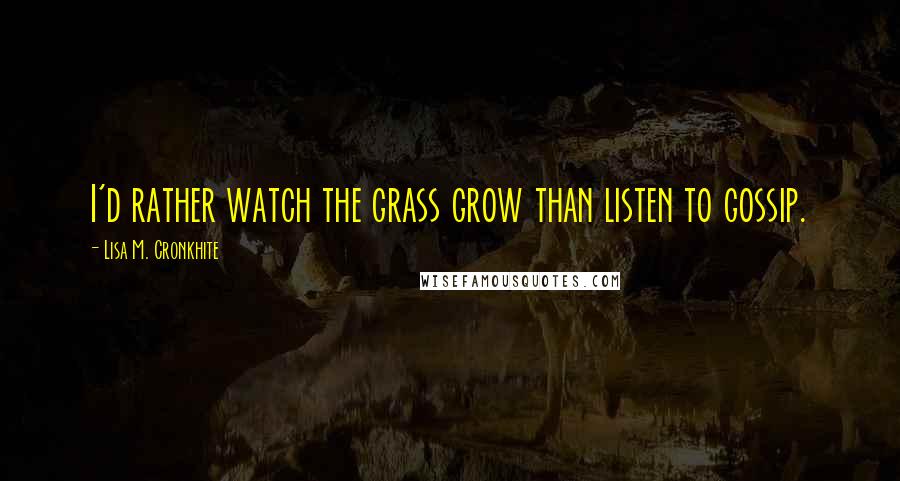 Lisa M. Cronkhite Quotes: I'd rather watch the grass grow than listen to gossip.