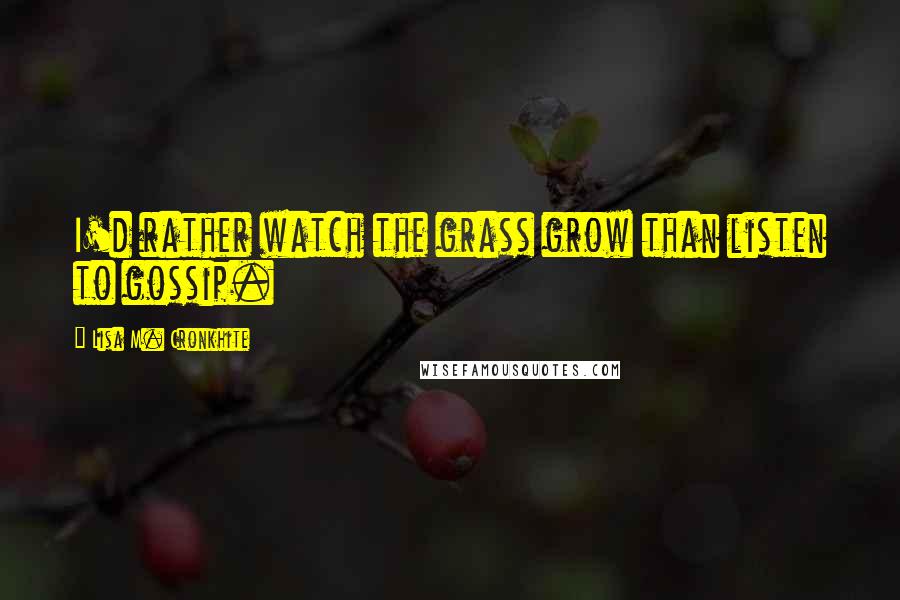 Lisa M. Cronkhite Quotes: I'd rather watch the grass grow than listen to gossip.
