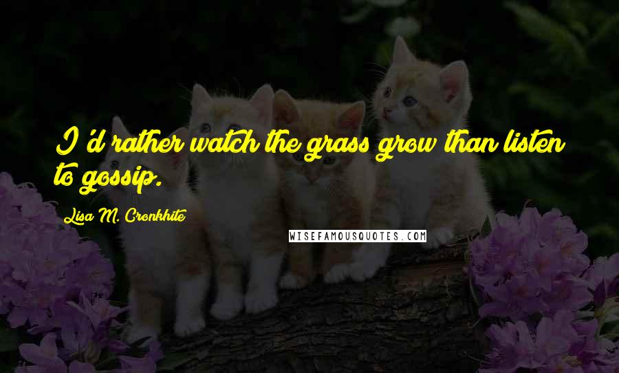 Lisa M. Cronkhite Quotes: I'd rather watch the grass grow than listen to gossip.