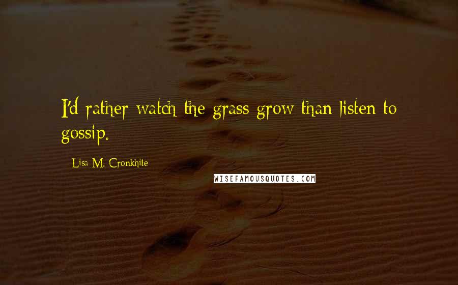 Lisa M. Cronkhite Quotes: I'd rather watch the grass grow than listen to gossip.