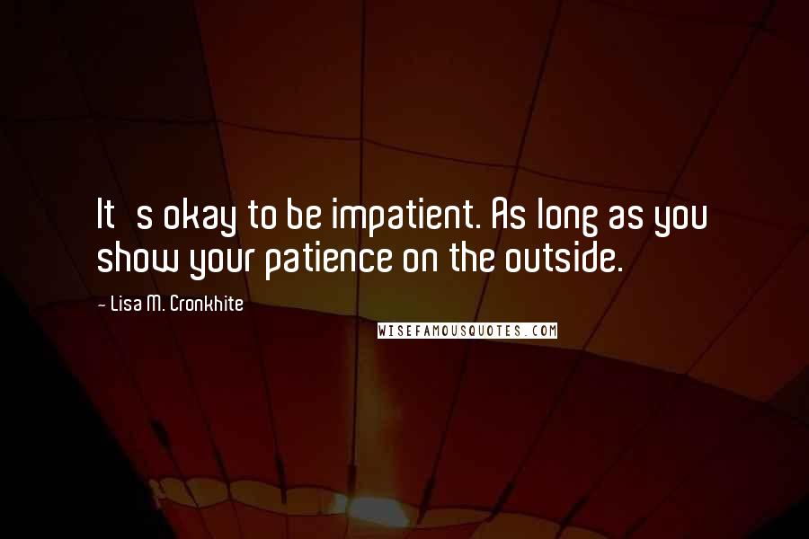 Lisa M. Cronkhite Quotes: It's okay to be impatient. As long as you show your patience on the outside.