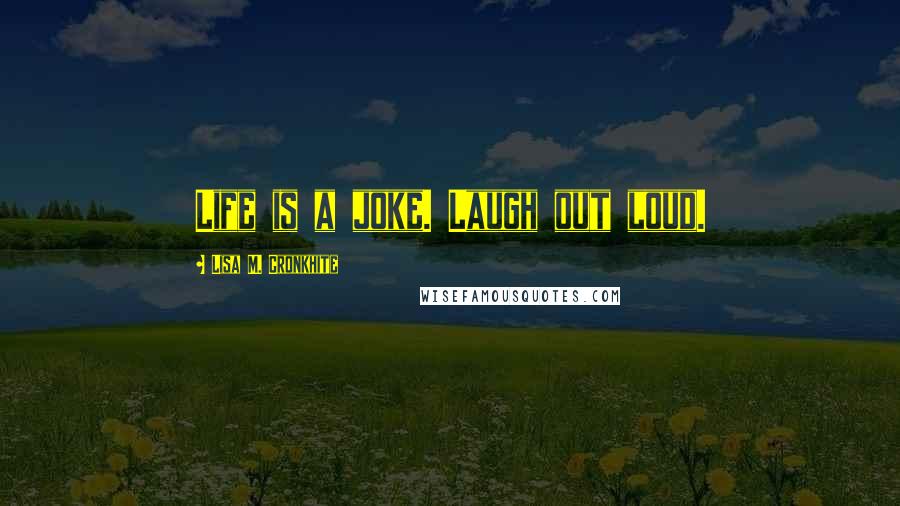 Lisa M. Cronkhite Quotes: Life is a joke. Laugh out loud.